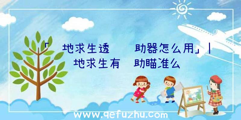 「绝地求生透视辅助器怎么用」|绝地求生有辅助瞄准么